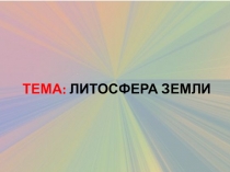 ТЕМА: ЛИТОСФЕРА ЗЕМЛИ