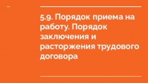 5.9. Порядок приема на работу. Порядок заключения и расторжения трудового