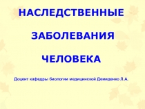 НАСЛЕДСТВЕННЫЕ
ЗАБОЛЕВАНИЯ ЧЕЛОВЕКА
Доцент кафедры биологии медицинской