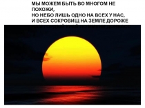 МЫ МОЖЕМ БЫТЬ ВО МНОГОМ НЕ ПОХОЖИ,
НО НЕБО ЛИШЬ ОДНО НА ВСЕХ У НАС,
И ВСЕХ