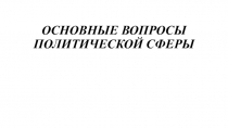 ОСНОВНЫЕ ВОПРОСЫ ПОЛИТИЧЕСКОЙ СФЕРЫ