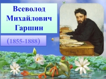 Всеволод
Михайлович
Гаршин
( 1855-1888 )