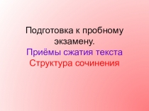Подготовка к пробному экзамену. Приёмы сжатия текста Структура сочинения