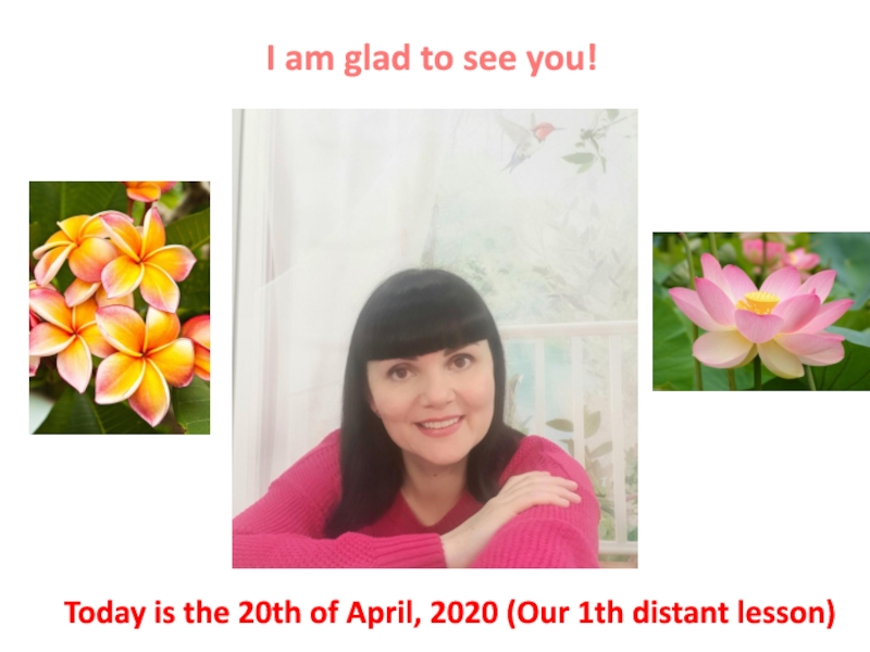 I am glad to see you!
Today is the 20th of April, 2020 (Our 1th distant lesson)