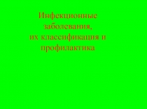 Инфекционные заболевания,
их классификация и профилактика