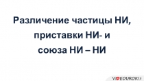 Различение частицы НИ, приставки НИ - и союза НИ – НИ