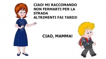 CIAO! MI RACCOMANDO
NON FERMARTI PER LA STRADA ALTRIMENTI FAI TARDI!
CIAO,