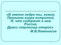 В земное недро ты, химия, Проникни взора остротой, И, что содержит в нем
