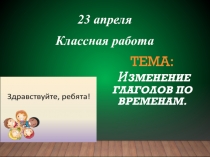 Тема: и зменение глаголов по временам