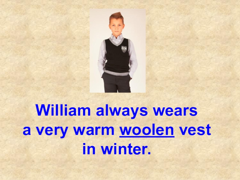 Презентация William always wears a very warm woolen vest in winter