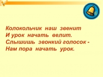 Колокольчик наш звенит
И урок начать велит.
Слышишь звонкий голосок -
Нам пора