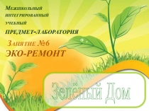 Зелёный Дом
Межшкольный
интегрированный
учебный
предмет-лаборатория
Занятие