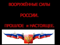 ВООРУЖЁННЫЕ СИЛЫ
РОССИИ.
ПРОШЛОЕ и НАСТОЯЩЕЕ.
1