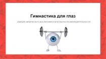 Гимнастика для глаз
КАФЕДРА ФИЗИЧЕСКОГО ВОСПИТАНИЯ И БЕЗОПАСНОСТИ