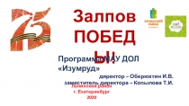 Залпов
ПОБЕДЫ!
Программа МАУ ДОЛ Изумруд
д иректор – Оберюхтин И.В.
з