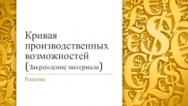 Кривая производственных возможностей ( Закрепление материала )