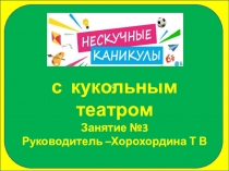 С
с кукольным театром
Занятие № 3
Руководитель – Хорохордина Т В