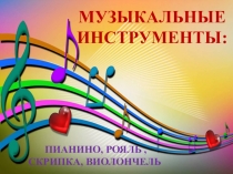 Музыкальные
Инструменты:
Пианино, рояль,
Скрипка, виолончель