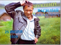ШУКШИ Н
ВАСИЛИЙ
МАКАРОВИЧ
25 июля 1929