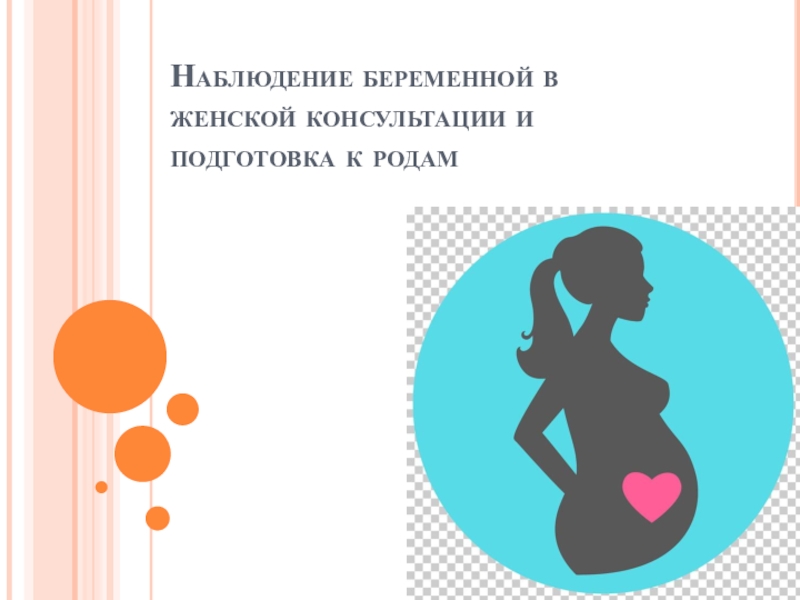 Презентация Наблюдение беременной в женской консультации и подготовка к родам