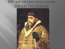 490 лет со дня рождения
ИВАН ГРОЗНЫЙ