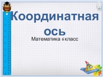 Координатная ось
Математика 6 класс