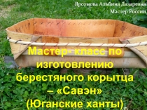 Мастер- класс по изготовлению берестяного корытца –  Савэн  (Юганские ханты)