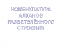 НОМЕНКЛАТУРА
АЛКАНОВ
РАЗВЕТВЛЁННОГО
СТРОЕНИЯ