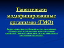Генетически модифицированные организмы (ГМО) Данная презентация необходима для