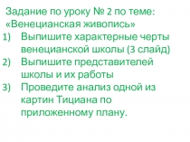 Задание по уроку № 2 по теме: Венецианская живопись
Выпишите характерные