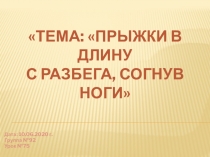 Дата: 10.06.2020 г.
Группа № 92
Урок №75
ТЕМА: ПРЫЖКИ В ДЛИНУ С РАЗБЕГА,