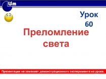 Преломление
света
Урок 60
Презентация не заменяет демонстрационного