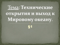 Тема : Технические открытия и выход к Мировому океану