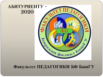 Факультет ПЕДАГОГИКИ БФ БашГУ
АБИТУРИЕНТУ - 2020