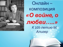 Онлайн – композиция
О войне, о любви…..
К 105-летию М. Алигер