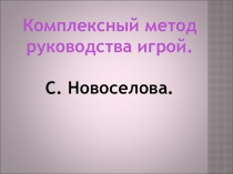 Комплексный метод руководства игрой.
С. Новоселова
