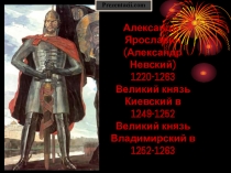 Александр I Ярославич (Александр Невский) 1220-1263 Великий князь Киевский в