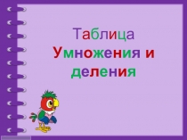 Т а б л и ц а
У м н о ж е н и я и д е л е н и я