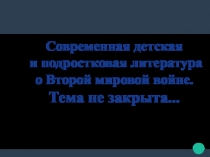 Современная детская
и подростковая литература
о Второй мировой войне.
Тема не