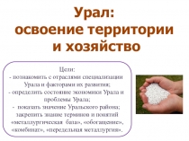 Урал:
освоение территории
и хозяйство
Цели:
познакомить с отраслями