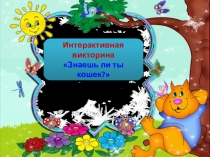 Интерактивная
викторина
Знаешь ли ты кошек?