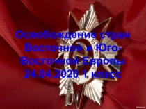 Освобождение стран Восточной и Юго-Восточной Европы 24.04.2020 1 класс