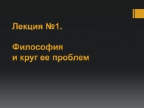 Лекция №1. Философия и круг ее проблем