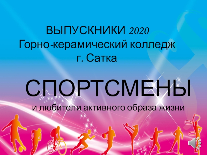 Презентация ВЫПУСКНИКИ 2020 Горно-керамический колледж г. Сатка
СПОРТСМЕНЫ
и любители