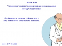 Особенности течения туберкулеза у лиц пожилого и старческого возраста.
ФГОУ