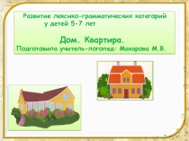 Развитие лексико-грамматических категорий у детей 5-7 лет
Дом