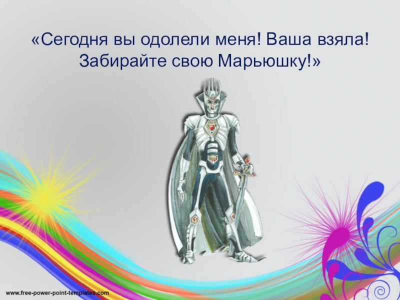 «Сегодня вы одолели меня! Ваша взяла! Забирайте свою Марьюшку!»