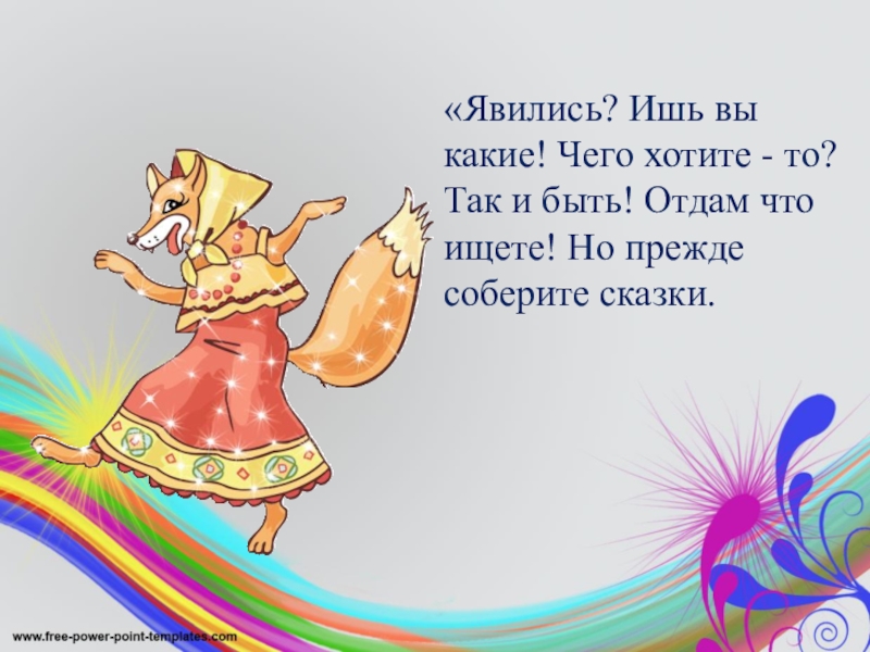 «Явились? Ишь вы какие! Чего хотите - то?Так и быть! Отдам что ищете! Но прежде соберите сказки.