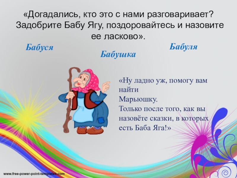 «Догадались, кто это с нами разговаривает? Задобрите Бабу Ягу, поздоровайтесь и назовите ее ласково». БабусяБабуляБабушка«Ну ладно уж,