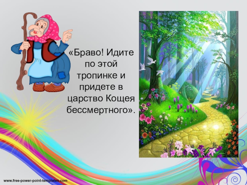 «Браво! Идите по этой тропинке и придете в царство Кощея бессмертного».